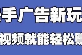快手看广告赚钱项目实操指南 零门槛易上手可批量放大运营