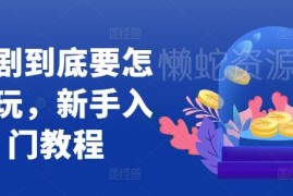 2024短剧新手入门全教程 短剧账号运营实操玩法指南