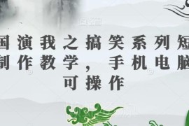 三国演我等IP搞笑短视频制作教学 手机电脑可操作含配套素材及变现方法