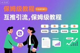 引流系列课第15期：精准互推引流全流程保姆级实操教程