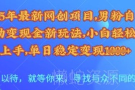 2025年男粉自动变现全新玩法 小白可上手的低门槛网创项目教程