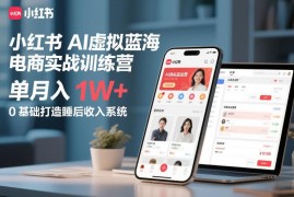 0基础学小红书AI虚拟电商 搭建单月过万睡后收入系统