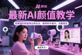 AI颜值博主实操教程 新手易上手流量稳定附完整学习资料