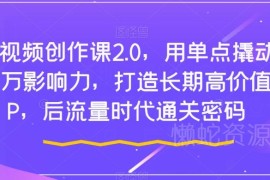 短视频创作2.0系统课程 全链路教学打造长期高价值个人IP