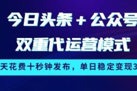 今日头条+公众号双重代运营模式 低操作门槛稳定变现玩法详解