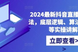 2024最新抖音直播核心玩法 底层逻辑算法起号实操全流程讲解