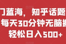 知乎话题蓝海搬运新玩法解析 零基础每天30分钟可轻松日入500