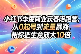 小红书商业获客陪跑营教程 从0起号到获客增长全链路教学