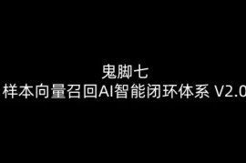 鬼脚七样本向量召回AI智能闭环体系V2.0全套教程资源分享