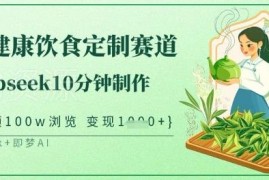 中式健康饮食定制赛道教程 用DeepSeek10分钟制作高流量变现视频