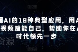 18种AI典型应用及AI+短视频实操指南 助你AI时代抢占发展先机