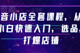 抖音小店从0到1实操全教程 小白入门选品打爆店铺指南
