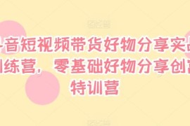 抖音短视频好物分享带货实战训练营 零基础全流程实操教程