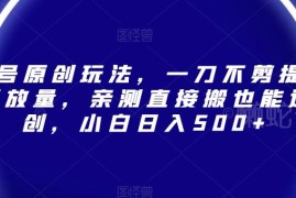 视频号无剪辑原创玩法攻略 提播放过原创新手可落地获收益