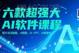 六款实用AI软件技能课程 含照片说话/AI视频/PPT/智能体教程