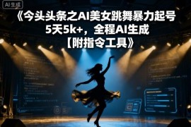 今日头条AI美女跳舞起号实操攻略 附全套工具指令及运营教程