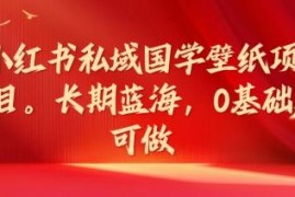 小红书私域国学壁纸项目详解 0基础可做的长期蓝海副业