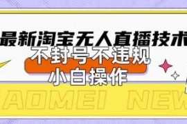 2025年淘宝无人直播带货10.0技术 小白合规操作易上手可稳定变现