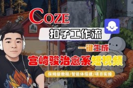 Coze扣子智能体工作流生成宫崎骏治愈系短视频 全流程保姆级教学