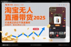 2025淘宝无人直播带货蓝海项目 无需值守可获稳定被动收益