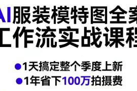 AI服装模特图全案工作流实战课程 降低拍摄成本提升上新效率