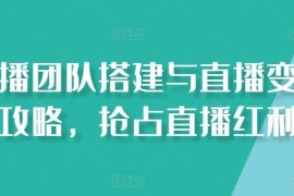 直播团队搭建与变现全攻略 零基础布局抢占直播赛道红利