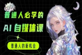 零基础AI自媒体实用教程 普通人可学的AI工具使用及变现课程