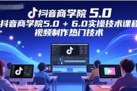 抖音商学院5.0+6.0实操课程 热门短视频制作技术全攻略