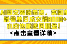 AI男粉图文带货实操攻略 单账号单日成交额8000+小白可上手