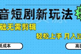 2024抖音短剧拉新最新玩法 0基础无需剪辑新手也可轻松上手