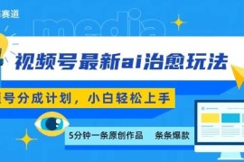 视频号分成计划AI治愈类视频玩法 零基础小白可轻松上手实操
