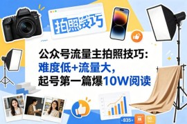公众号拍照技巧赛道流量主玩法 低门槛高流量新手易起号变现