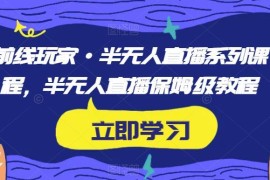 半无人直播保姆级系列课程 从筹备到进阶玩法全流程教学