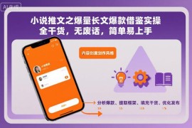 小说推文爆量长文爆款借鉴实操方法 全干货无废话易上手