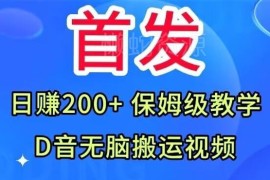 抖音无脑搬运视频保姆级教学 新手零门槛实操日赚200+完整指南