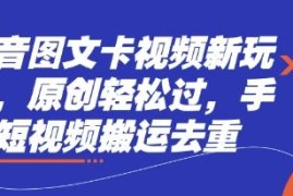 抖音图文卡视频新玩法详解 短视频搬运去重轻松过原创技巧