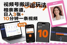 视频号相亲赛道搬运玩法 10分钟做内容靠分成计划日入300+