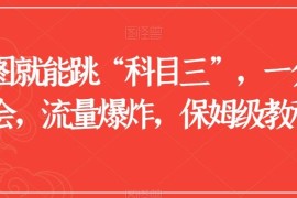 只用一张图制作科目三爆款视频 无需真人出镜保姆级获流教程