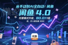 闲鱼4.0AI全自动托管运营攻略 无货源开店效率提10倍月入超8k