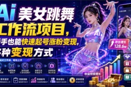 AI跳舞人设IP打造工作流分享 新手快速起号涨粉多方式变现