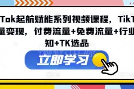 2024TikTok起航赋能系列课程 流量选品运营变现全链路教程