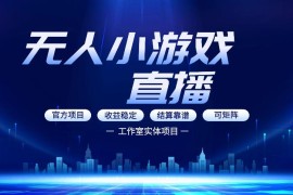 0基础可做无人小游戏直播副业 轻资产多渠道盈利玩法详解