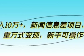 新闻信息差项目玩法详解 新手可操作多渠道变现最高月入10万+
