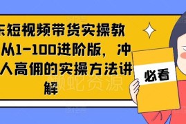 京东短视频带货进阶实操教程 单人高佣玩法全流程详解