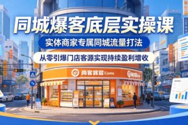 实体商家同城爆客底层实操课 零基础搭建引流体系实现门店增收