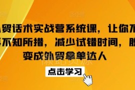 外贸话术实战营系统课程 覆盖全场景沟通问题助力高效拿单