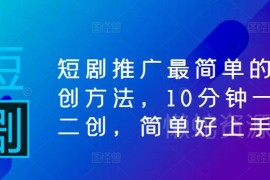 短剧推广零基础二创方法教学 10分钟产出可过原创剪辑内容