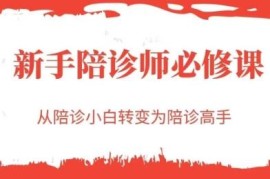 新手陪诊师入门必修课 零基础从陪诊小白进阶为专业高手
