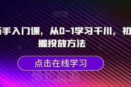 千川新手0基础入门教程 从0到1系统掌握全流程投放方法