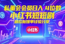 小红书红果短剧拉新爆单实操 私董会会员日入4位数经验分享